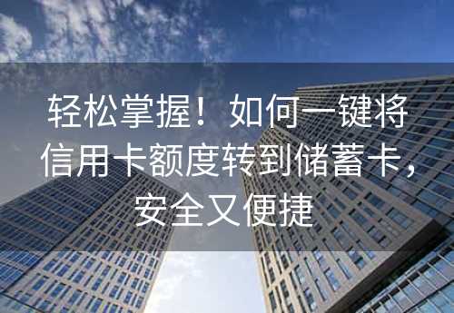 轻松掌握！如何一键将信用卡额度转到储蓄卡，安全又便捷 