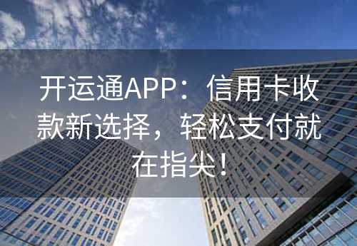 开运通APP：信用卡收款新选择，轻松支付就在指尖！