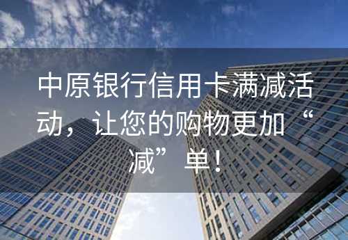 中原银行信用卡满减活动，让您的购物更加“减”单！