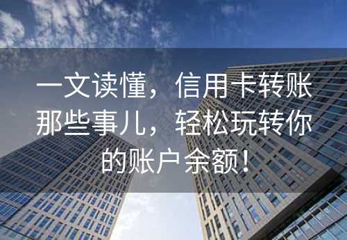 一文读懂，信用卡转账那些事儿，轻松玩转你的账户余额！