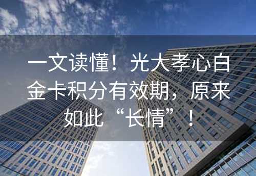 一文读懂！光大孝心白金卡积分有效期，原来如此“长情”！