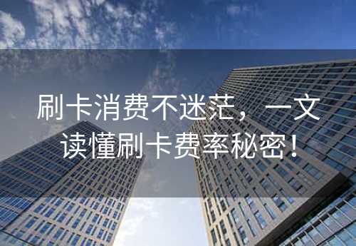 刷卡消费不迷茫，一文读懂刷卡费率秘密！