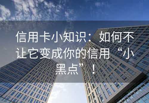 信用卡小知识：如何不让它变成你的信用“小黑点”！