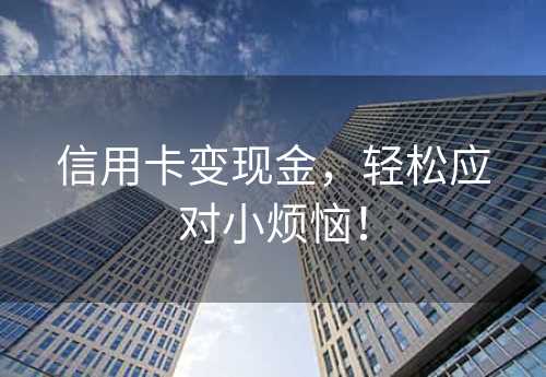 信用卡变现金，轻松应对小烦恼！